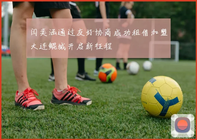 闫奕涵通过友好协商成功租借加盟大连鲲城开启新征程