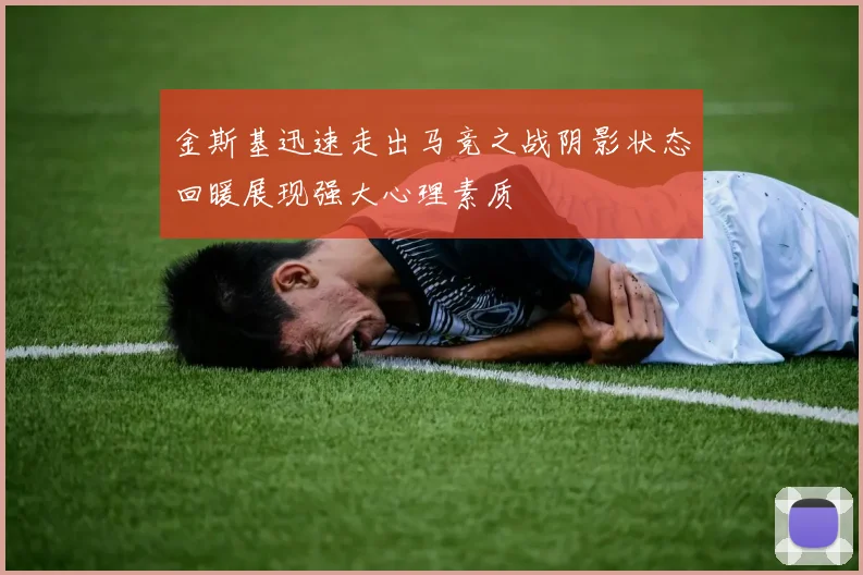 金斯基迅速走出马竞之战阴影状态回暖展现强大心理素质