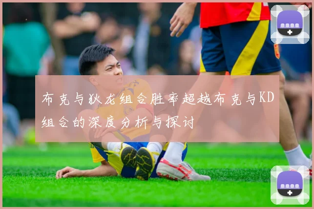 布克与狄龙组合胜率超越布克与KD组合的深度分析与探讨