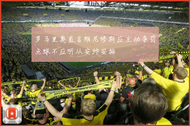 罗马里奥直言维尼修斯应主动争罚点球不应听从安帅安排