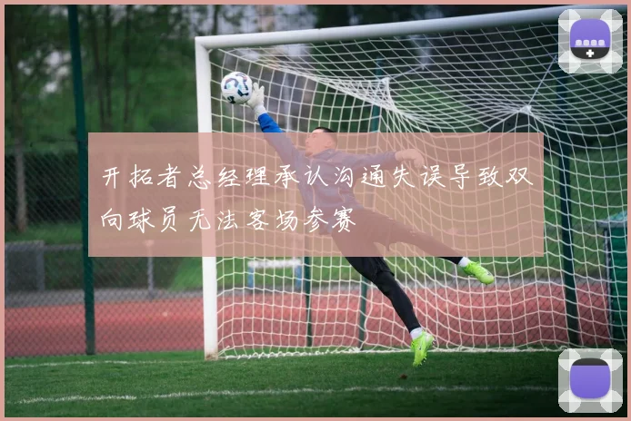 开拓者总经理承认沟通失误导致双向球员无法客场参赛
