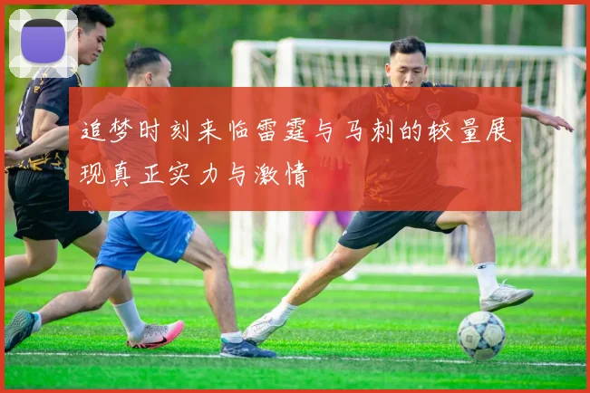 追梦时刻来临雷霆与马刺的较量展现真正实力与激情