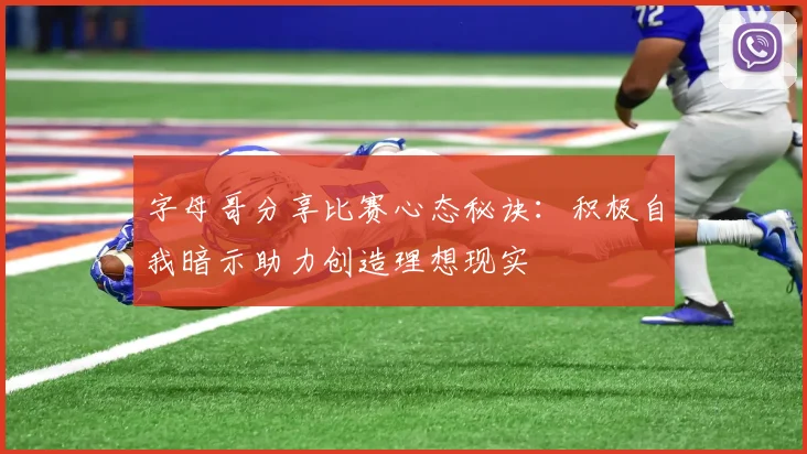 字母哥分享比赛心态秘诀：积极自我暗示助力创造理想现实
