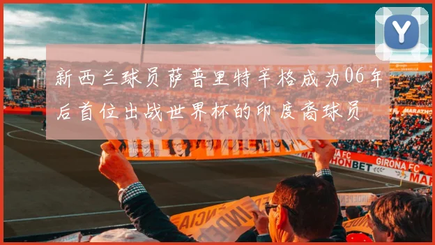 新西兰球员萨普里特辛格成为06年后首位出战世界杯的印度裔球员