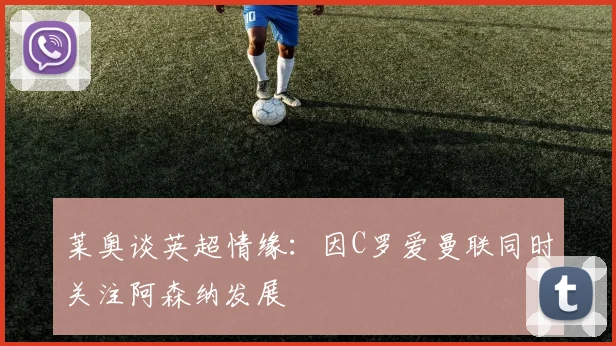 莱奥谈英超情缘：因C罗爱曼联同时关注阿森纳发展