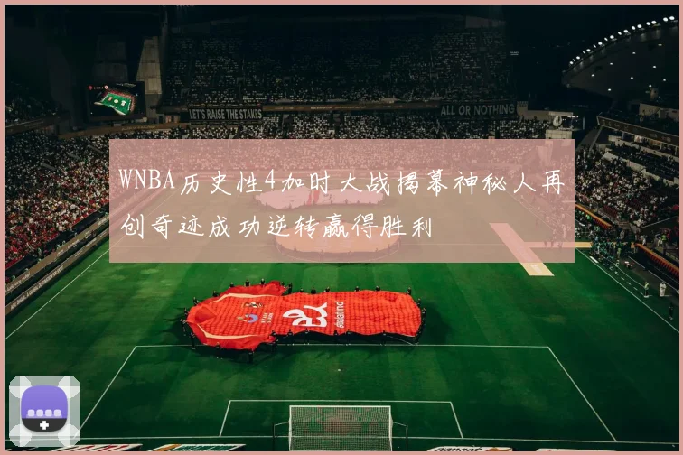 WNBA历史性4加时大战揭幕神秘人再创奇迹成功逆转赢得胜利