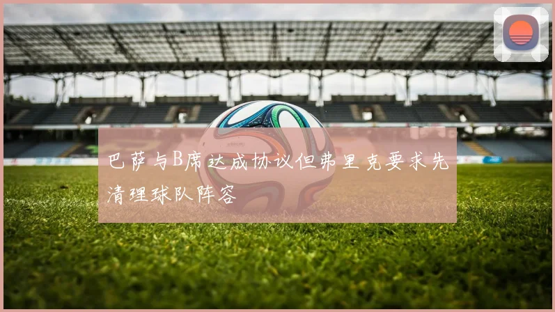 巴萨与B席达成协议但弗里克要求先清理球队阵容